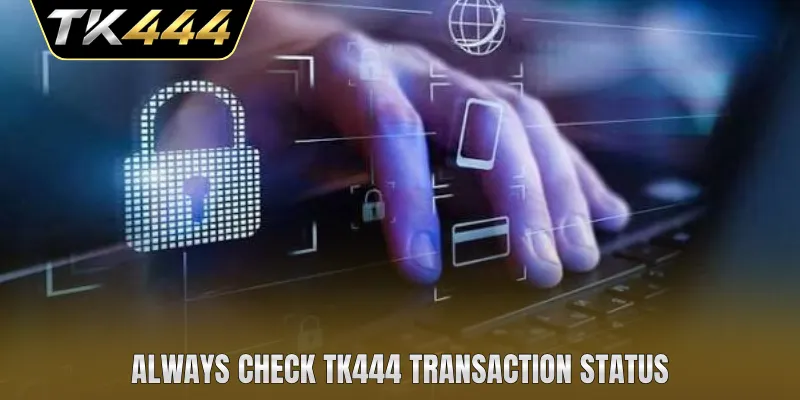 Always check TK444 transaction status