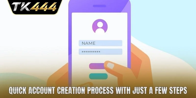 Quick account creation process with just a few steps