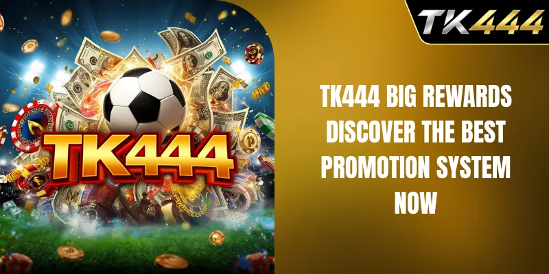TK444 big rewards