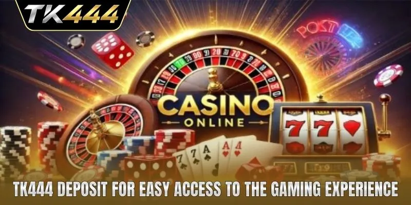TK444 deposit for easy access to the gaming experience
