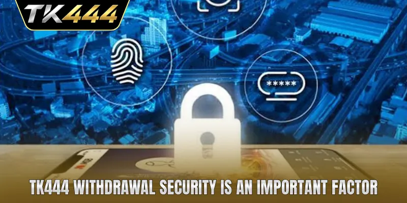 TK444 withdrawal security is an important factor